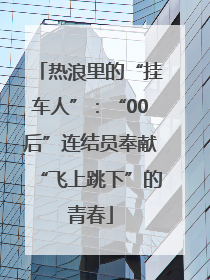 热浪里的“挂车人”：“00后”连结员奉献“飞上跳下”的青春