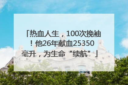 热血人生，100次挽袖！他26年献血25350毫升，为生命“续航”