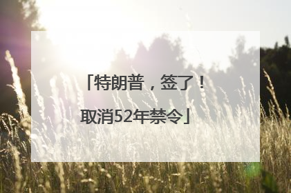 特朗普，签了！取消52年禁令