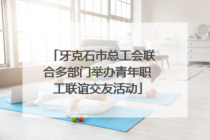牙克石市总工会联合多部门举办青年职工联谊交友活动