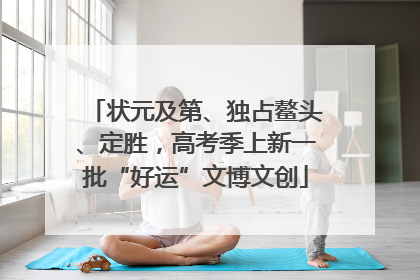 状元及第、独占鳌头、定胜，高考季上新一批“好运”文博文创