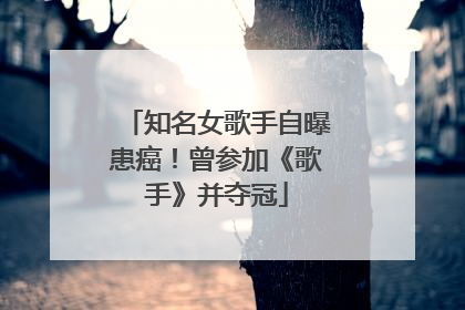 知名女歌手自曝患癌！曾参加《歌手》并夺冠
