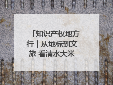 知识产权地方行｜从地标到文旅 看清水大米的破次元生长