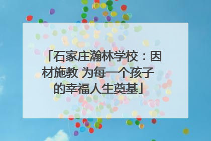 石家庄瀚林学校：因材施教 为每一个孩子的幸福人生奠基