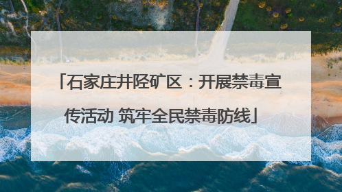 石家庄井陉矿区：开展禁毒宣传活动 筑牢全民禁毒防线