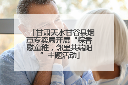 甘肃天水甘谷县烟草专卖局开展“粽香慰童稚，邻里共端阳”主题活动