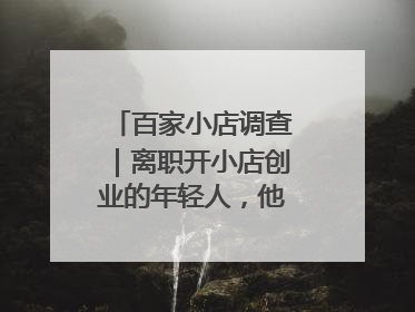 百家小店调查｜离职开小店创业的年轻人，他们干得怎么样
