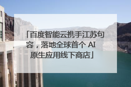 百度智能云携手江苏句容，落地全球首个 AI 原生应用线下商店