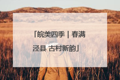 皖美四季｜春满泾县 古村新韵