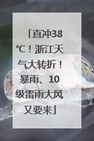 直冲38℃！浙江天气大转折！暴雨、10级雷雨大风又要来