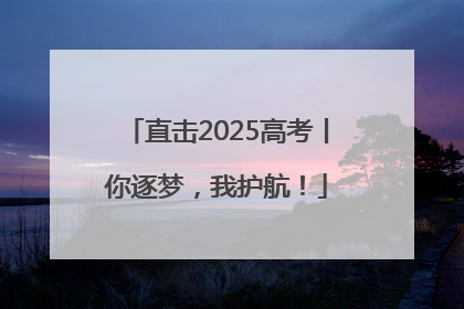 直击2025高考丨你逐梦，我护航！