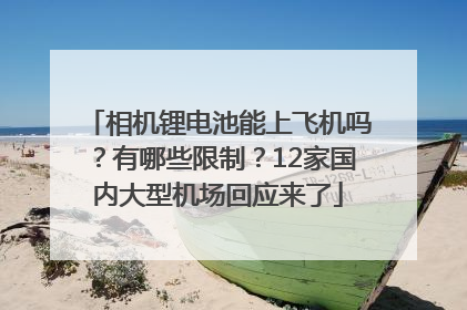 相机锂电池能上飞机吗？有哪些限制？12家国内大型机场回应来了