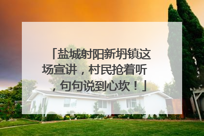 盐城射阳新坍镇这场宣讲，村民抢着听，句句说到心坎！