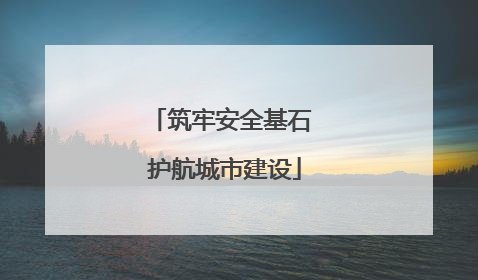 筑牢安全基石 护航城市建设