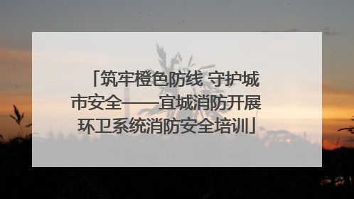 筑牢橙色防线 守护城市安全——宜城消防开展环卫系统消防安全培训