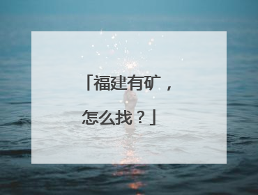 福建有矿，怎么找？