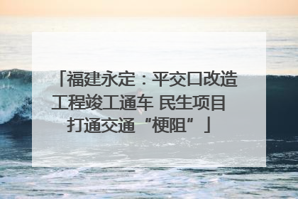 福建永定：平交口改造工程竣工通车 民生项目打通交通“梗阻”