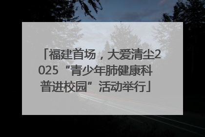 福建首场，大爱清尘2025“青少年肺健康科普进校园”活动举行