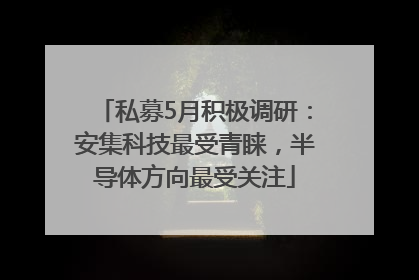 私募5月积极调研：安集科技最受青睐，半导体方向最受关注