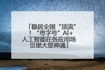 稳居全国“顶流”！“粤字号”AI+人工智能在各应用场景里大显神通