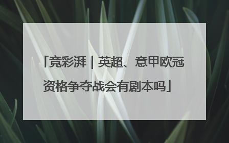 竞彩湃｜英超、意甲欧冠资格争夺战会有剧本吗