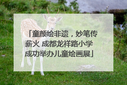童颜绘非遗，妙笔传薪火 成都龙祥路小学成功举办儿童绘画展
