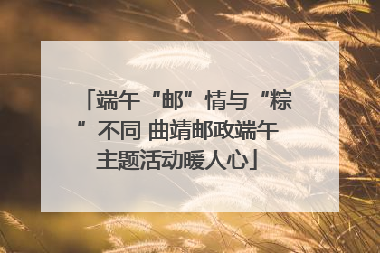 端午“邮”情与“粽”不同 曲靖邮政端午主题活动暖人心