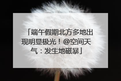 端午假期北方多地出现明显极光！@空间天气：发生地磁暴