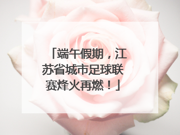 端午假期，江苏省城市足球联赛烽火再燃！