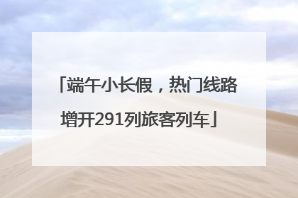端午小长假，热门线路增开291列旅客列车
