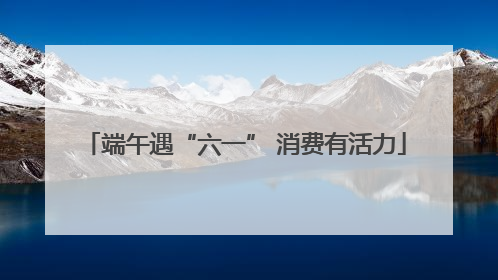 端午遇“六一” 消费有活力