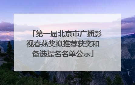 第一届北京市广播影视春燕奖拟推荐获奖和备选提名名单公示