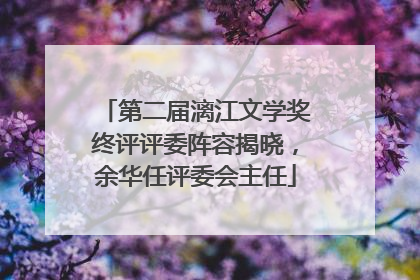 第二届漓江文学奖终评评委阵容揭晓，余华任评委会主任