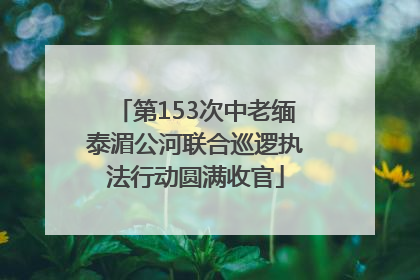 第153次中老缅泰湄公河联合巡逻执法行动圆满收官