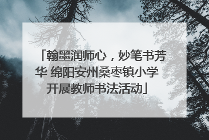 翰墨润师心，妙笔书芳华 绵阳安州桑枣镇小学开展教师书法活动