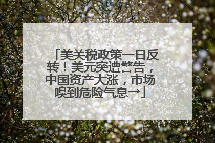 美关税政策一日反转！美元突遭警告，中国资产大涨，市场嗅到危险气息→