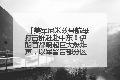美军尼米兹号航母打击群赶赴中东！伊朗首都响起巨大爆炸声，以军警告部分区域民众紧急撤离