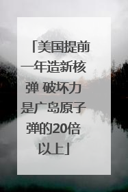 美国提前一年造新核弹 破坏力是广岛原子弹的20倍以上