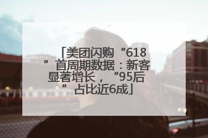 美团闪购“618”首周期数据：新客显著增长，“95后”占比近6成