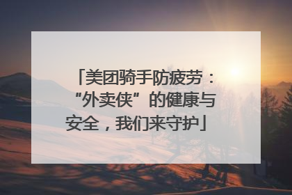 美团骑手防疲劳：“外卖侠”的健康与安全，我们来守护
