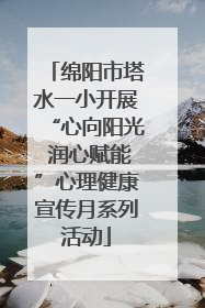 绵阳市塔水一小开展“心向阳光 润心赋能”心理健康宣传月系列活动