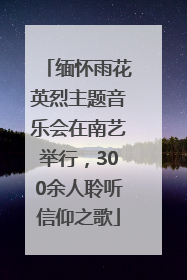 缅怀雨花英烈主题音乐会在南艺举行，300余人聆听信仰之歌