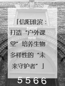 信阳淮滨：打造“户外课堂”培养生物多样性的“未来守护者”