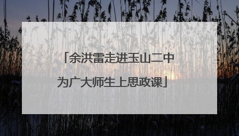余洪雷走进玉山二中为广大师生上思政课