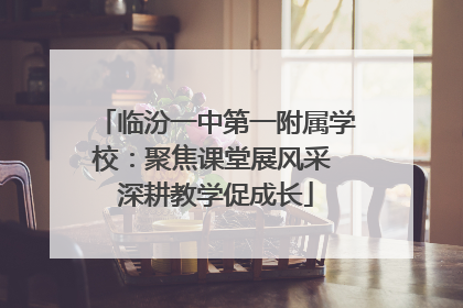 临汾一中第一附属学校：聚焦课堂展风采 深耕教学促成长