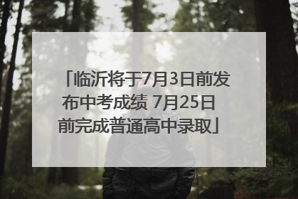 临沂将于7月3日前发布中考成绩 7月25日前完成普通高中录取