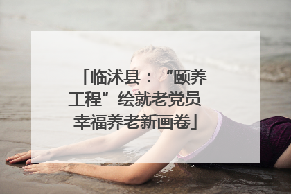 临沭县：“颐养工程”绘就老党员幸福养老新画卷