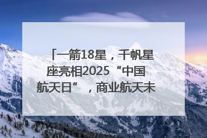 一箭18星，千帆星座亮相2025“中国航天日”，商业航天未来如何改变人类生活？｜海上生明月