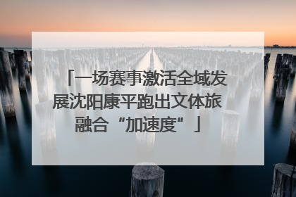 一场赛事激活全域发展沈阳康平跑出文体旅融合“加速度”