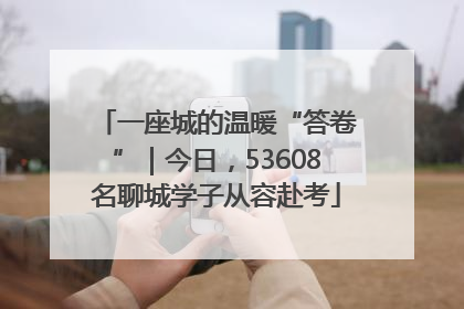 一座城的温暖“答卷”｜今日，53608名聊城学子从容赴考
